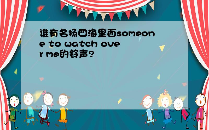 谁有名扬四海里面someone to watch over me的铃声?