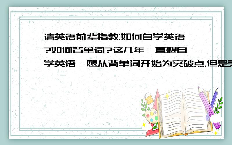 请英语前辈指教:如何自学英语?如何背单词?这几年一直想自学英语,想从背单词开始为突破点.但是买一了本单词手册回来一看才发现.一个单词有好多个中文解释.这样一个单词背下来可就难上