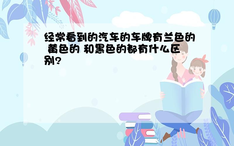 经常看到的汽车的车牌有兰色的 黄色的 和黑色的都有什么区别?