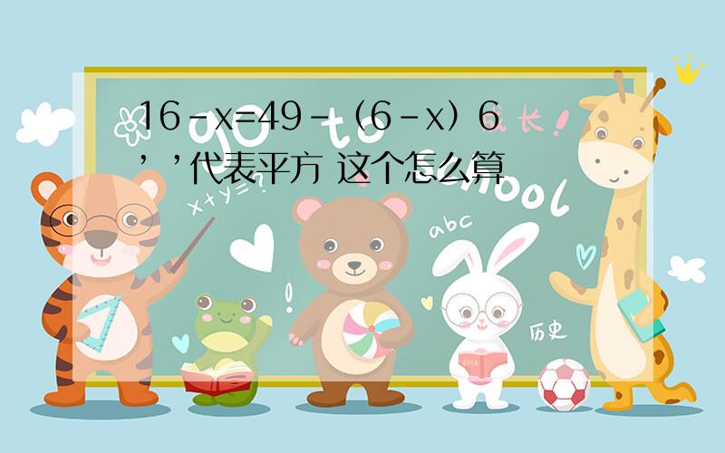 16-x=49-（6-x）6’ ’代表平方 这个怎么算