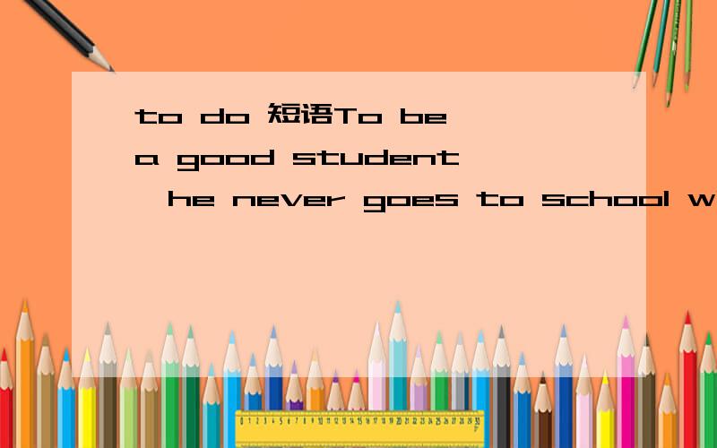 to do 短语To be a good student,he never goes to school without preparing his classes.这句话对吗?to do短语,可以作为目的状语放在句首吗?in order to do呢?还是只能是动词的ING形式,放在句首做状语?Beijing a good studen