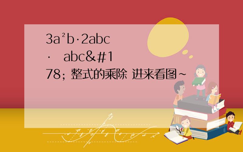 3a²b·2abc·⅓abc² 整式的乘除 进来看图~