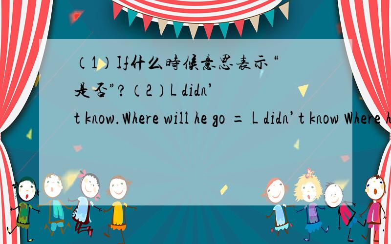 （1）If什么时候意思表示“是否”?（2）L didn’t know.Where will he go = L didn’t know Where he would go .为什么用would?（3）Here is _____ order ,All of you must obey it.(4) We watch the opening ceremong pf the World Expo on TV