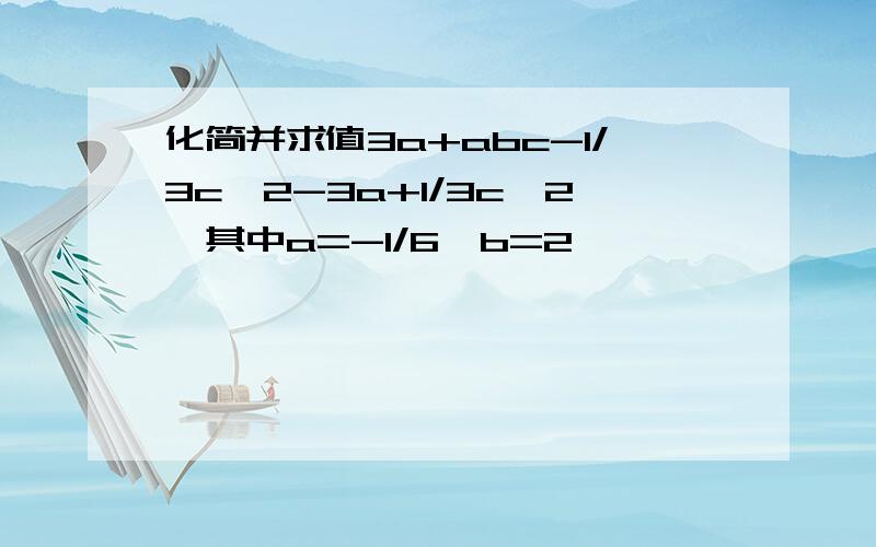 化简并求值3a+abc-1/3c^2-3a+1/3c^2,其中a=-1/6,b=2,