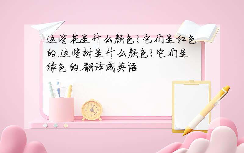 这些花是什么颜色?它们是红色的.这些树是什么颜色?它们是绿色的.翻译成英语