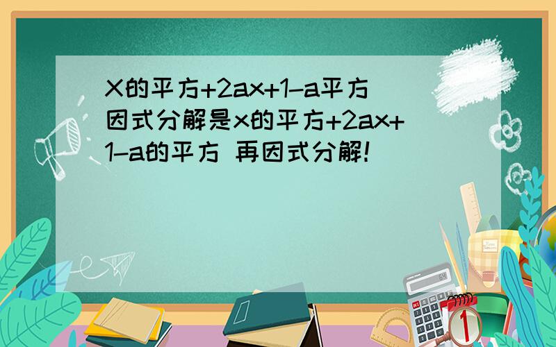 X的平方+2ax+1-a平方因式分解是x的平方+2ax+1-a的平方 再因式分解！