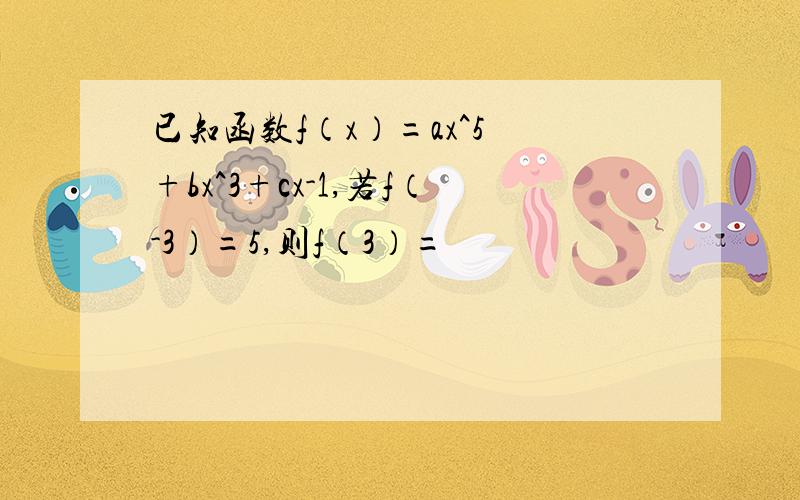 已知函数f（x）=ax^5 +bx^3+cx-1,若f（-3）=5,则f（3）=