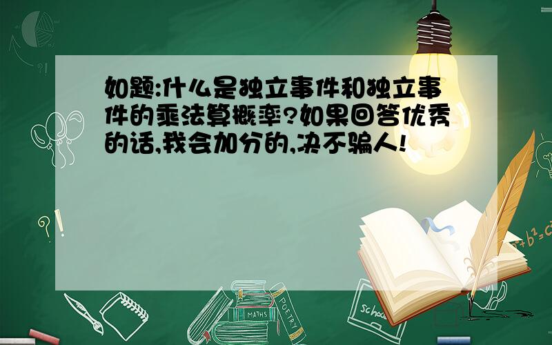 如题:什么是独立事件和独立事件的乘法算概率?如果回答优秀的话,我会加分的,决不骗人!