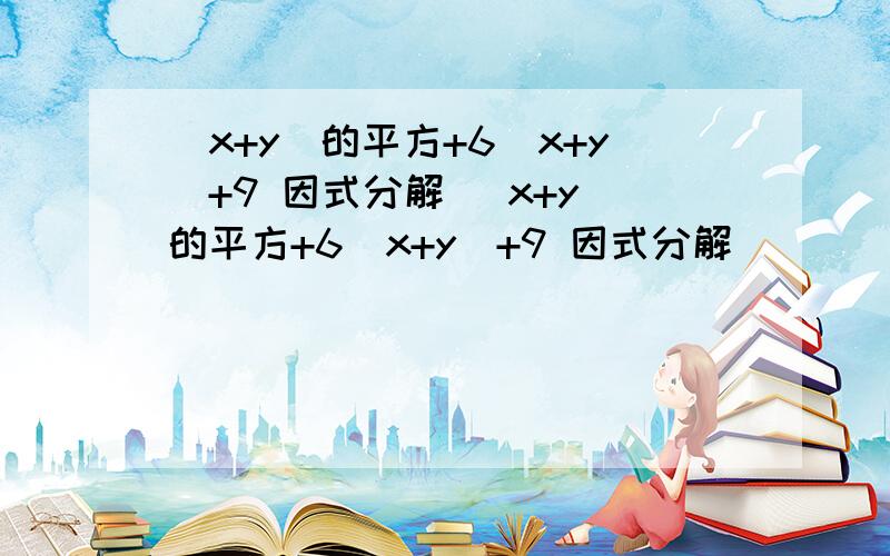 （x+y）的平方+6（x+y）+9 因式分解 （x+y）的平方+6（x+y）+9 因式分解