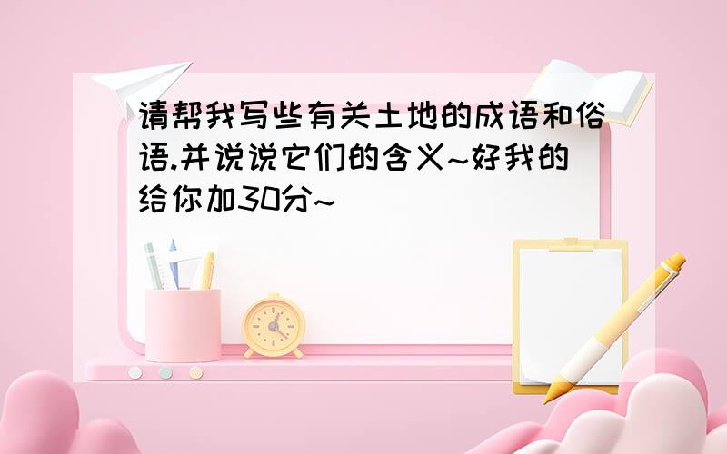 请帮我写些有关土地的成语和俗语.并说说它们的含义~好我的给你加30分~