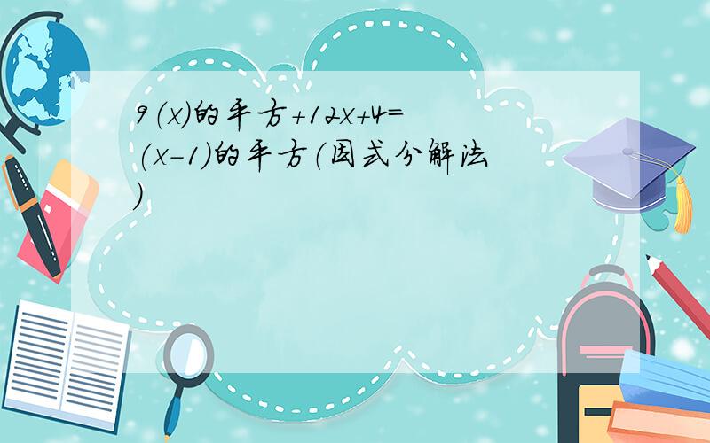 9（x）的平方+12x+4=(x-1)的平方（因式分解法）