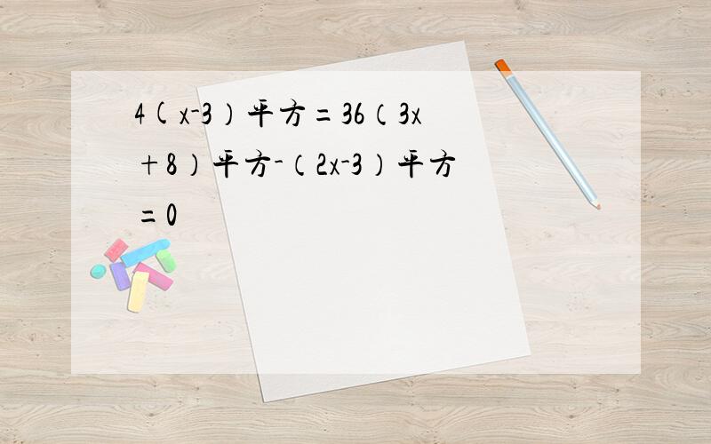 4(x-3）平方=36（3x+8）平方-（2x-3）平方=0