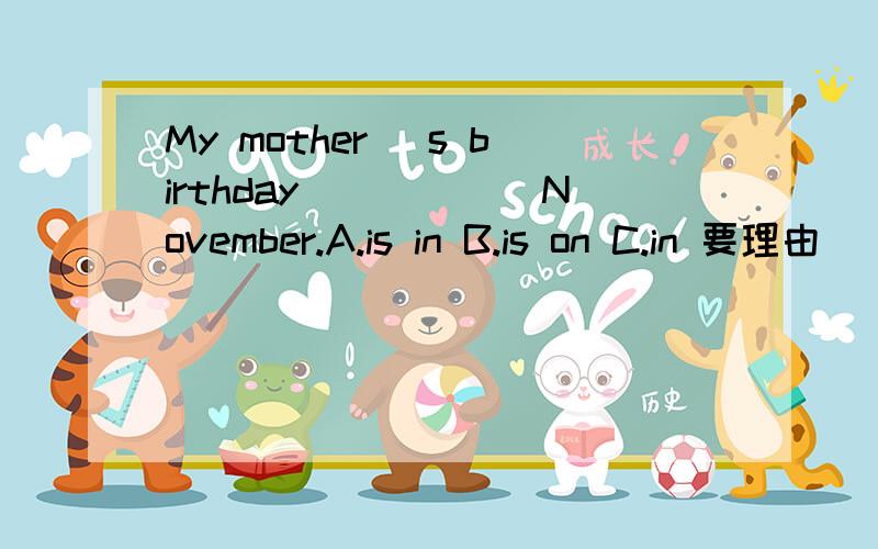 My mother `s birthday______November.A.is in B.is on C.in 要理由