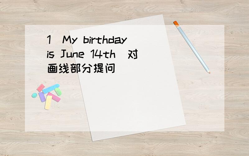 1．My birthday is June 14th(对画线部分提问) _______ ________ __________birthday?2．His sister is 1句型转换 1．My birthday is June 14th(对画线部分提问)_______ ________ __________birthday?2．His sister is 14 years old。(对画线