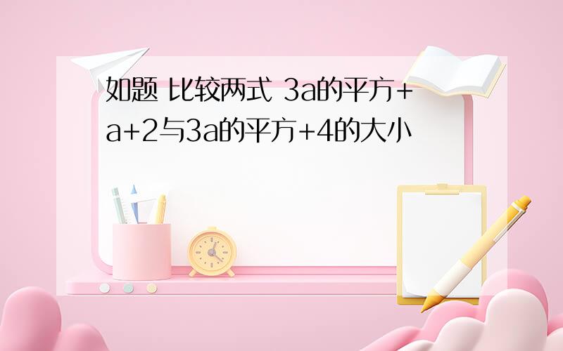 如题 比较两式 3a的平方+a+2与3a的平方+4的大小