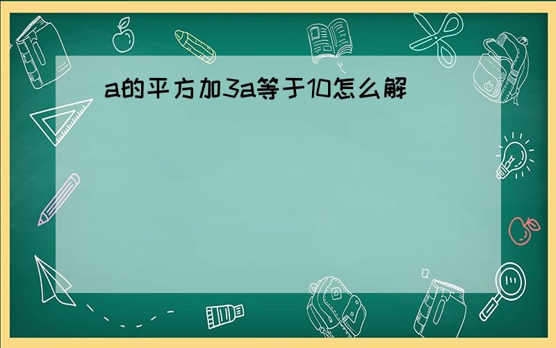 a的平方加3a等于10怎么解