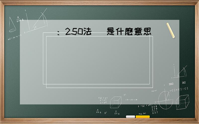 請問：250法則 是什麽意思