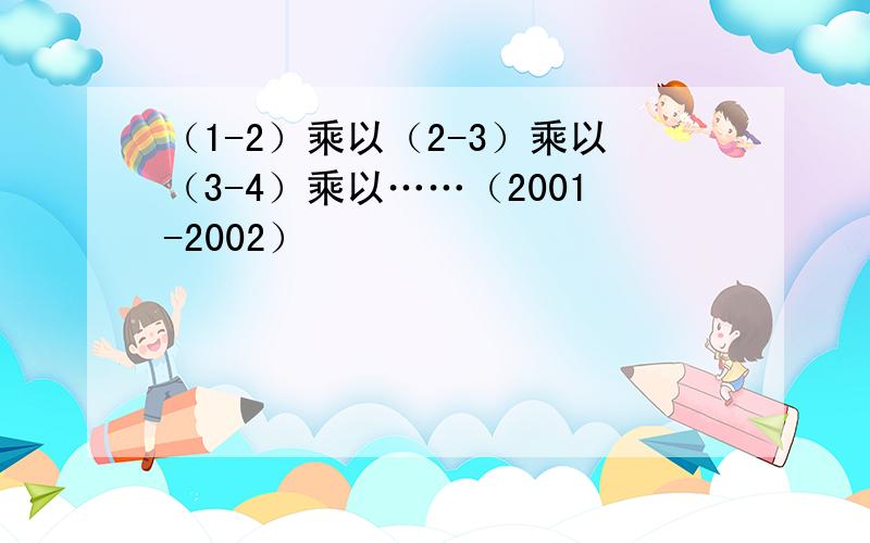 （1-2）乘以（2-3）乘以（3-4）乘以……（2001-2002）