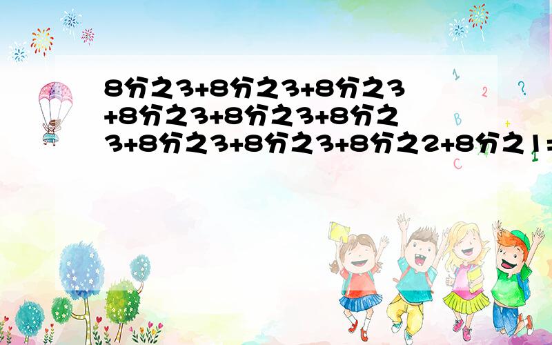 8分之3+8分之3+8分之3+8分之3+8分之3+8分之3+8分之3+8分之3+8分之2+8分之1=多少