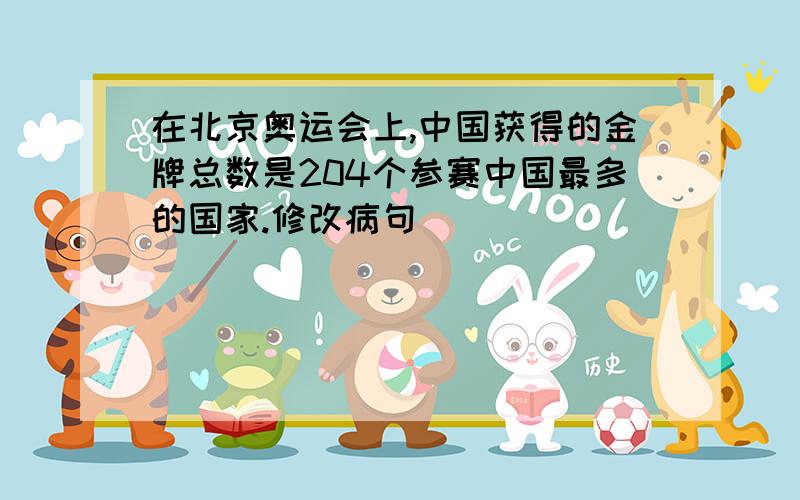 在北京奥运会上,中国获得的金牌总数是204个参赛中国最多的国家.修改病句