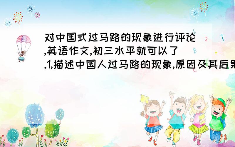 对中国式过马路的现象进行评论,英语作文,初三水平就可以了.1,描述中国人过马路的现象,原因及其后果2,提出你的建议.（参考词语：traffic safety in the mind交通安全意识,punish处罚.）