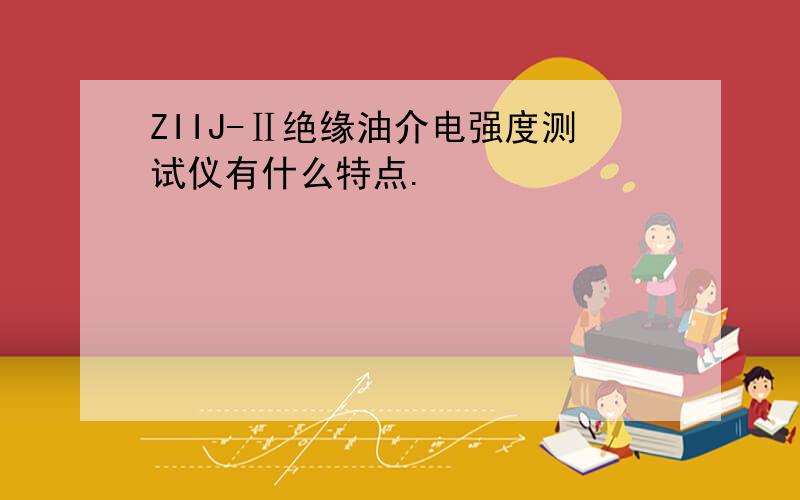 ZIIJ-Ⅱ绝缘油介电强度测试仪有什么特点.