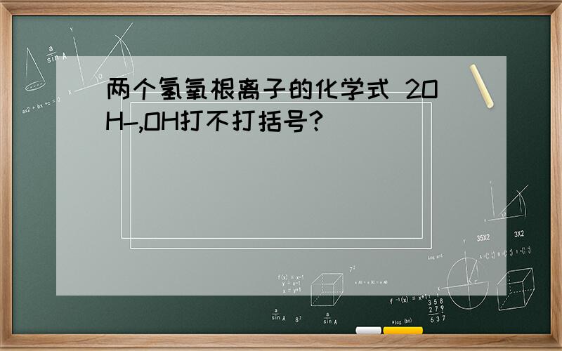 两个氢氧根离子的化学式 2OH-,OH打不打括号?