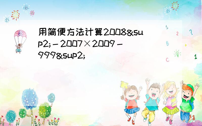 用简便方法计算2008²－2007×2009－999²