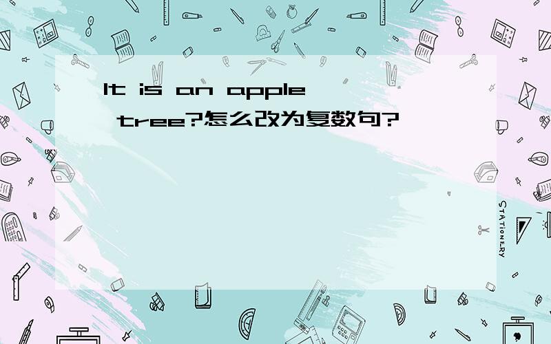 It is an apple tree?怎么改为复数句?