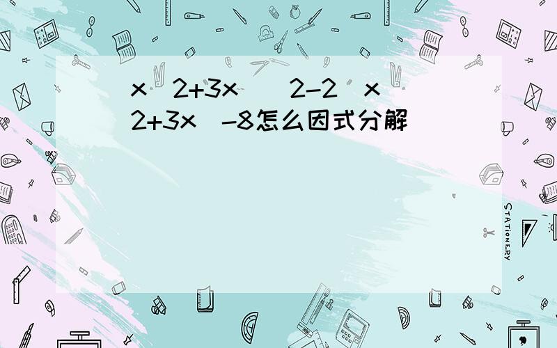 (x^2+3x)^2-2(x^2+3x)-8怎么因式分解