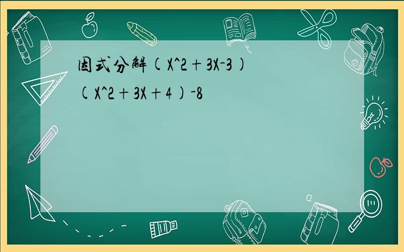 因式分解(X^2+3X-3)(X^2+3X+4)-8