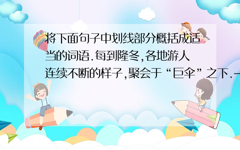 将下面句子中划线部分概括成适当的词语.每到隆冬,各地游人连续不断的样子,聚会于“巨伞”之下.——————-如今,社会主义新中国如立在黄河中的砥柱山一样,屹立在世界的东方.———