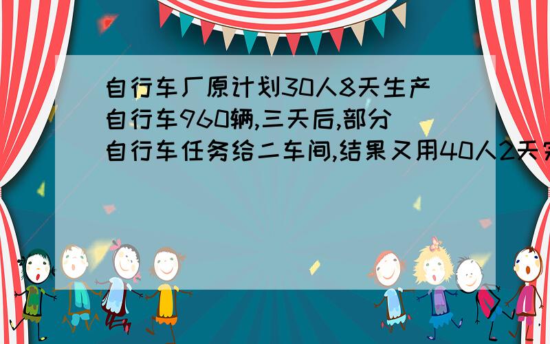 自行车厂原计划30人8天生产自行车960辆,三天后,部分自行车任务给二车间,结果又用40人2天完成任务问调了多少自行车给二车间