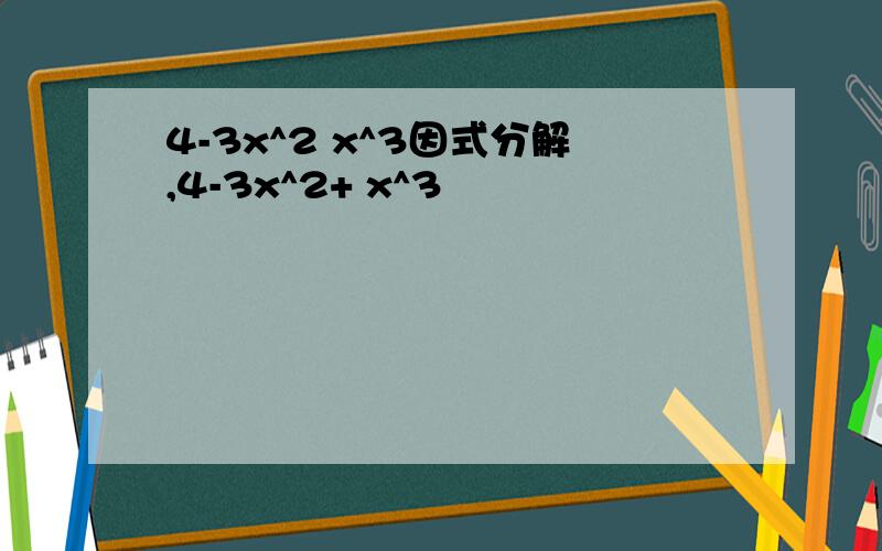 4-3x^2 x^3因式分解,4-3x^2+ x^3