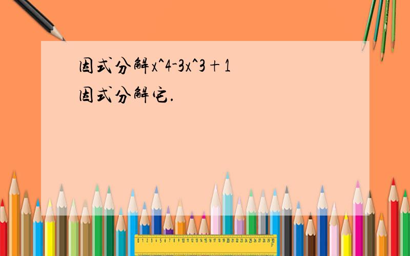 因式分解x^4-3x^3+1因式分解它.