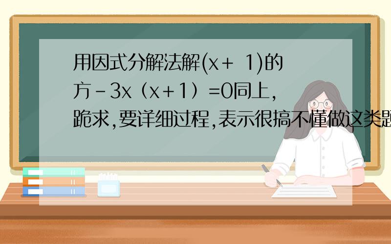 用因式分解法解(x＋ 1)的方-3x（x＋1）=0同上,跪求,要详细过程,表示很搞不懂做这类题的方法~~~