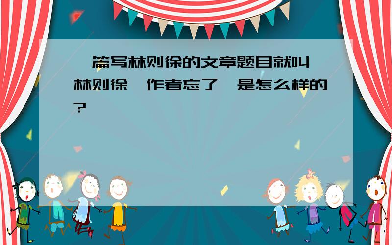 一篇写林则徐的文章题目就叫《林则徐》作者忘了,是怎么样的?