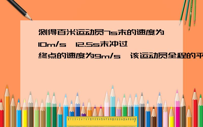 测得百米运动员7s末的速度为10m/s,12.5s末冲过终点的速度为9m/s,该运动员全程的平均速度为