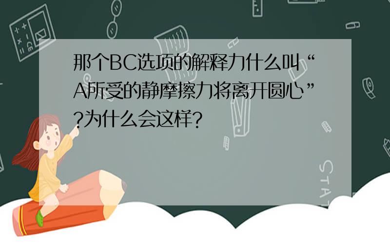 那个BC选项的解释力什么叫“A所受的静摩擦力将离开圆心”?为什么会这样?