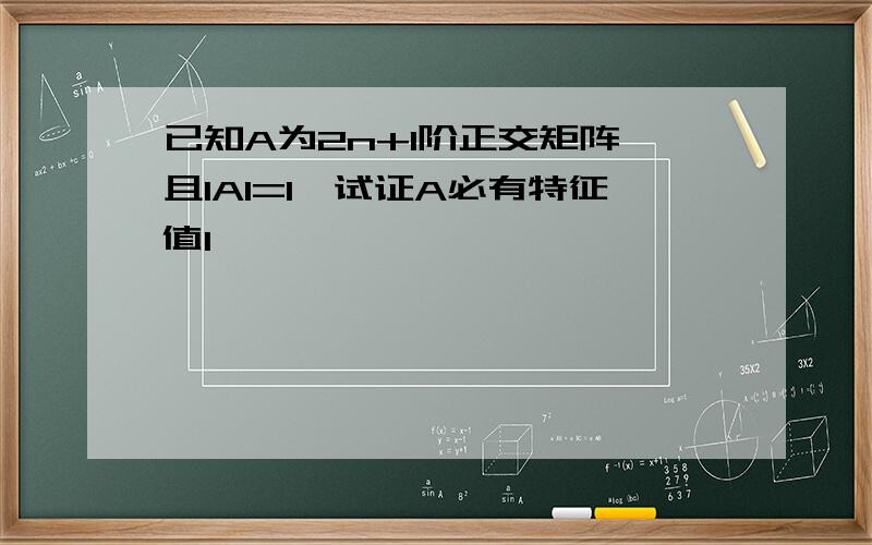 已知A为2n+1阶正交矩阵,且lAl=1,试证A必有特征值1