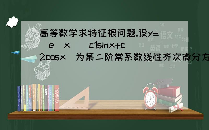 高等数学求特征根问题.设y=(e^x)(c1sinx+c2cosx)为某二阶常系数线性齐次微分方程的通解,其中c1,c2为任意常数,得出它对应的特征根r1=1+i,r2=1-i,求各位老师写出过程,谢谢了.我算出来的是：r1=c1e^((1+(