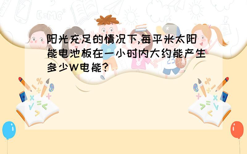 阳光充足的情况下,每平米太阳能电池板在一小时内大约能产生多少W电能?