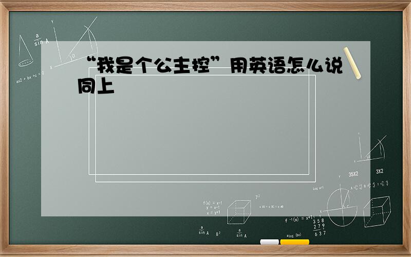 “我是个公主控”用英语怎么说同上