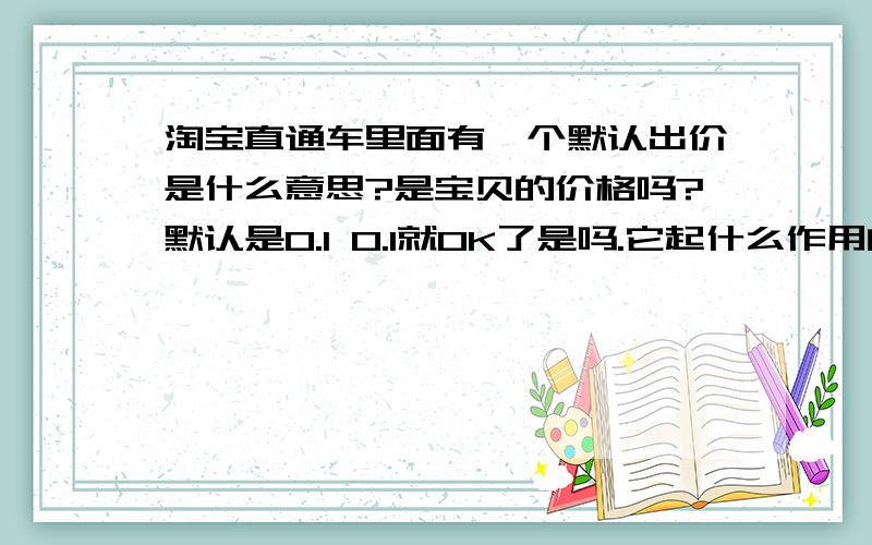 淘宝直通车里面有一个默认出价是什么意思?是宝贝的价格吗?默认是0.1 0.1就OK了是吗.它起什么作用的呢?