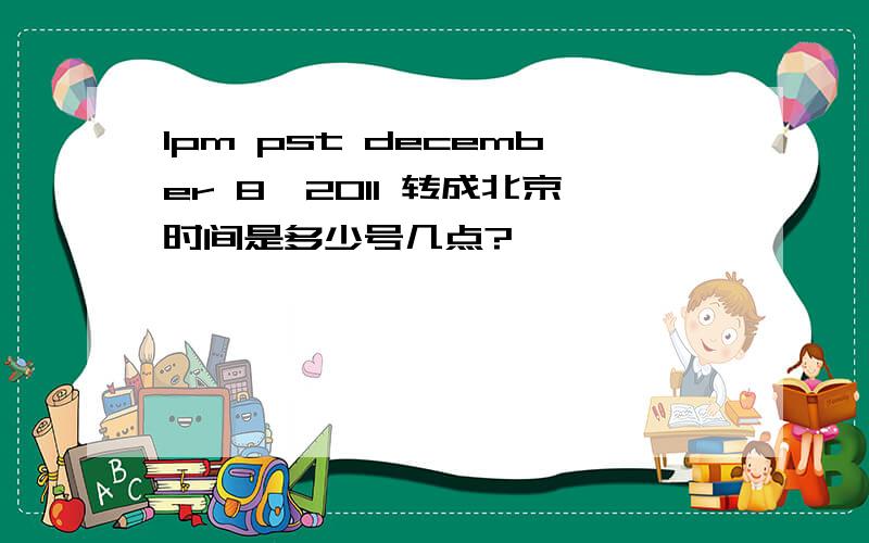 1pm pst december 8,2011 转成北京时间是多少号几点?