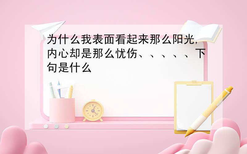 为什么我表面看起来那么阳光,内心却是那么忧伤、、、、、下句是什么