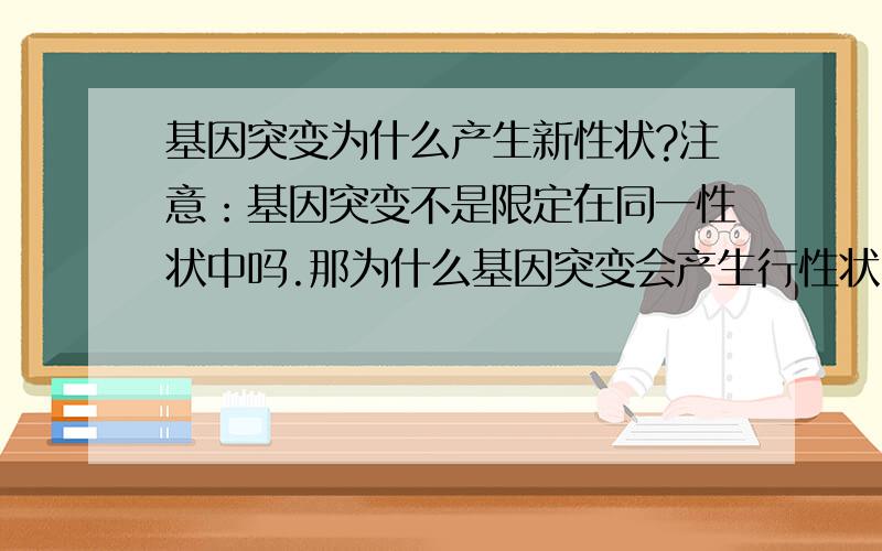 基因突变为什么产生新性状?注意：基因突变不是限定在同一性状中吗.那为什么基因突变会产生行性状