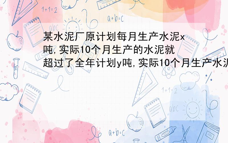 某水泥厂原计划每月生产水泥x吨,实际10个月生产的水泥就超过了全年计划y吨,实际10个月生产水泥多少吨