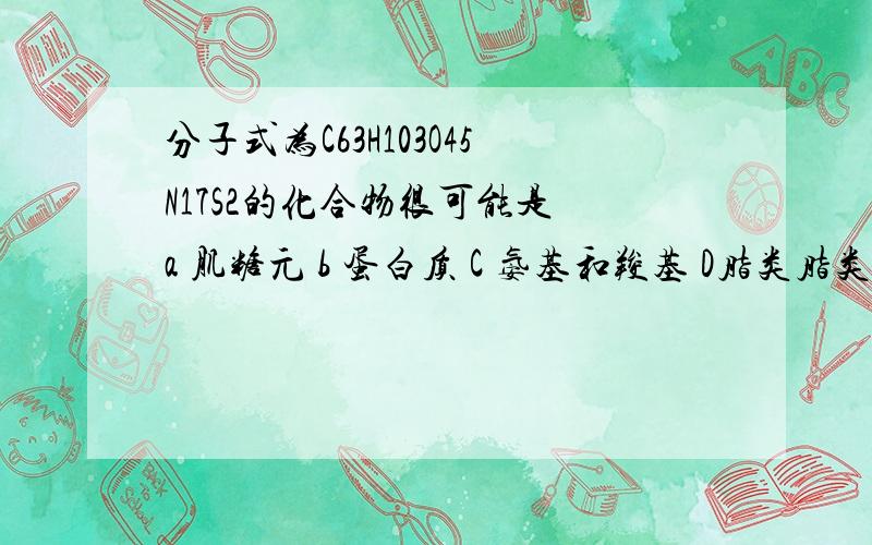 分子式为C63H103O45N17S2的化合物很可能是 a 肌糖元 b 蛋白质 C 氨基和羧基 D脂类脂类是脂质吗,组成元素是什么?为什么选b而不是d?