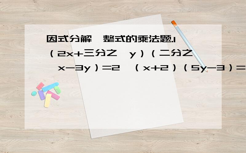 因式分解、整式的乘法题.1、（2x+三分之一y）（二分之一x-3y）=2、（x+2）（5y-3）=3、（m+4）（m-6）是等于m^2-2m-24么?4、m^4（-m^4）（-m）^4等于正m^12还是负的?5、（ap^2+q^2）（q^2-ap^2）=6、（1-3a
